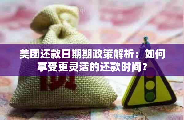 美团还款日期期政策解析：如何享受更灵活的还款时间？