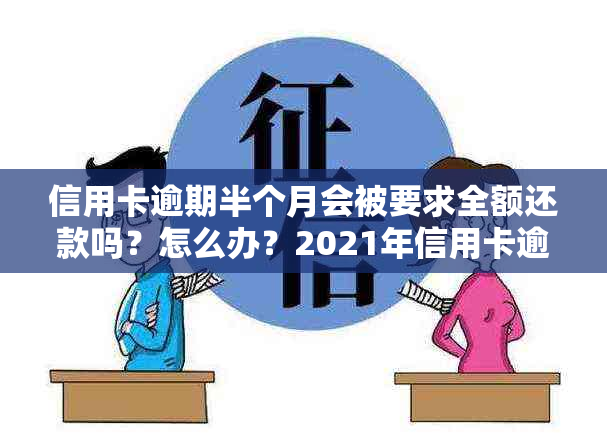 信用卡逾期半个月会被要求全额还款吗？怎么办？2021年信用卡逾期半个月。