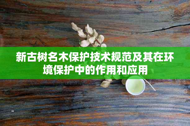 新古树名木保护技术规范及其在环境保护中的作用和应用