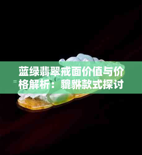 蓝绿翡翠戒面价值与价格解析：貔貅款式探讨