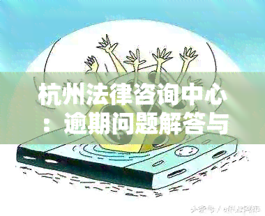 杭州法律咨询中心：逾期问题解答与策略指导