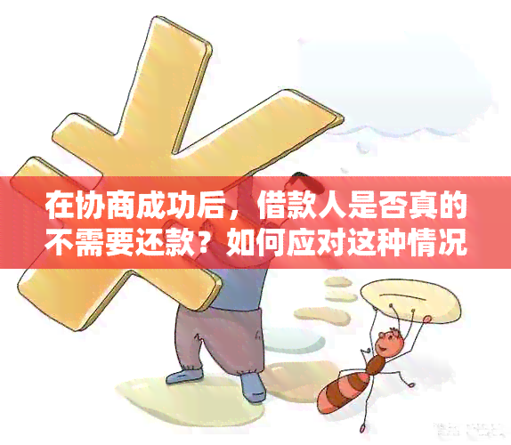 在协商成功后，借款人是否真的不需要还款？如何应对这种情况？