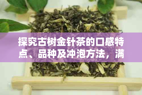 探究古树金针茶的口感特点、品种及冲泡方法，满足您对优质茶叶的所有需求