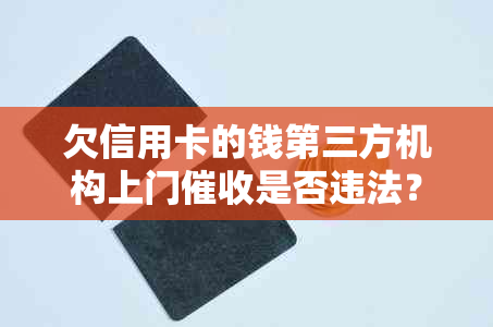 欠信用卡的钱第三方机构上门是否违法？如何应对？