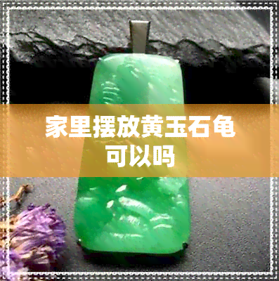 家里摆放黄玉石龟可以吗