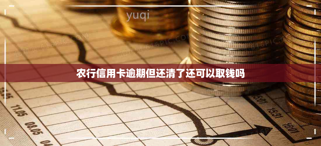 农行信用卡逾期但还清了还可以取钱吗