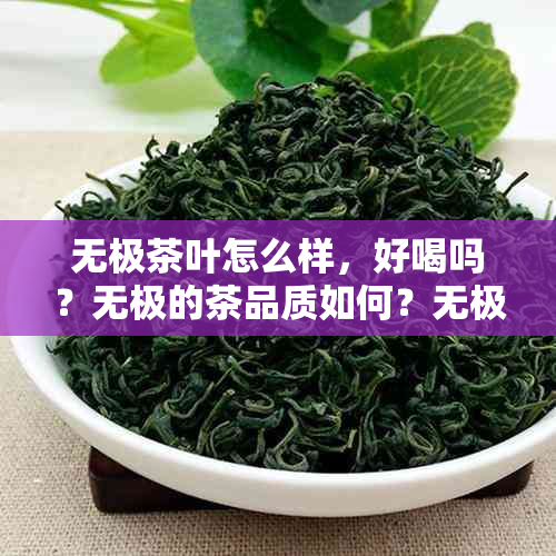 无极茶叶怎么样，好喝吗？无极的茶品质如何？无极茶叶