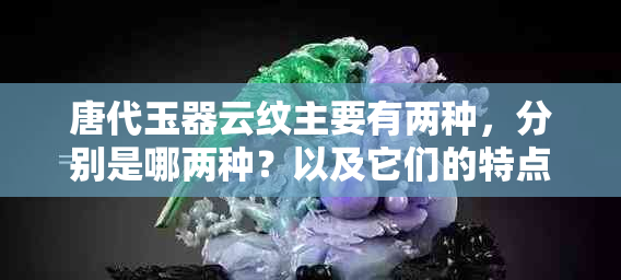 唐代玉器云纹主要有两种，分别是哪两种？以及它们的特点。