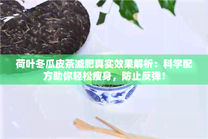 荷叶冬瓜皮茶减肥真实效果解析：科学配方助你轻松瘦身，防止反弹！