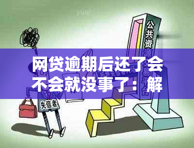 网贷逾期后还了会不会就没事了：解答与建议