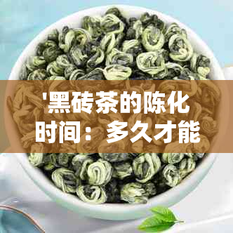 '黑砖茶的陈化时间：多久才能达到口感？'