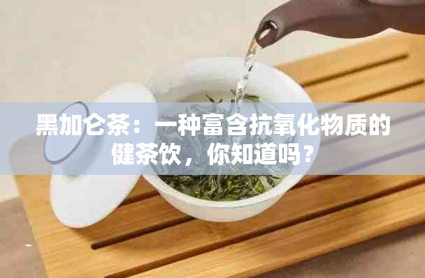 黑加仑茶：一种富含抗氧化物质的健茶饮，你知道吗？