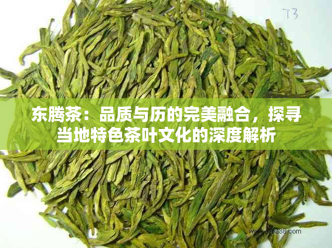 东腾茶：品质与历的完美融合，探寻当地特色茶叶文化的深度解析