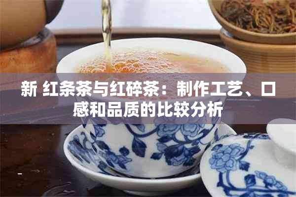 新 红条茶与红碎茶：制作工艺、口感和品质的比较分析