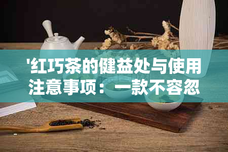 '红巧茶的健益处与使用注意事项：一款不容忽视的自然疗法'