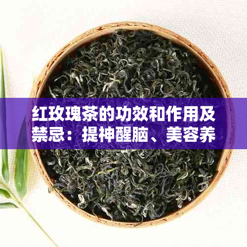 红玫瑰茶的功效和作用及禁忌：提神醒脑、美容养颜、缓解虑。