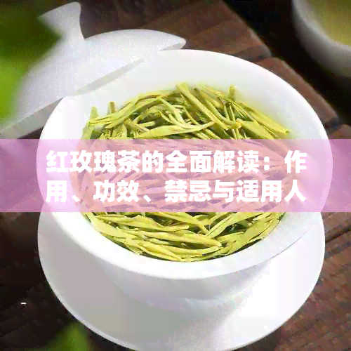 红玫瑰茶的全面解读：作用、功效、禁忌与适用人群