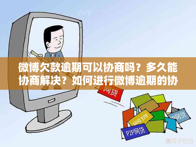 微博欠款逾期可以协商吗？多久能协商解决？如何进行微博逾期的协商处理？