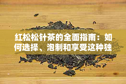 红松松针茶的全面指南：如何选择、泡制和享受这种独特茶叶的益处