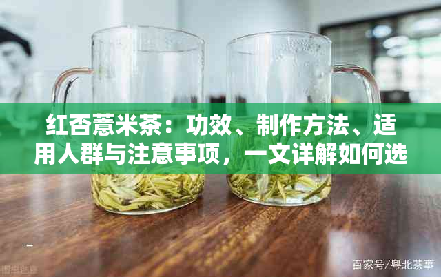 红否薏米茶：功效、制作方法、适用人群与注意事项，一文详解如何选购和饮用