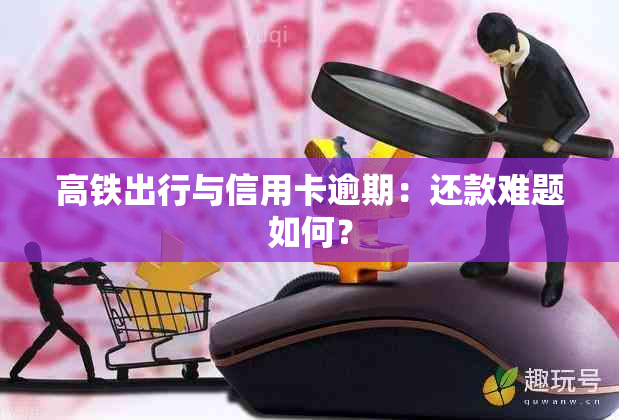 高铁出行与信用卡逾期：还款难题如何？