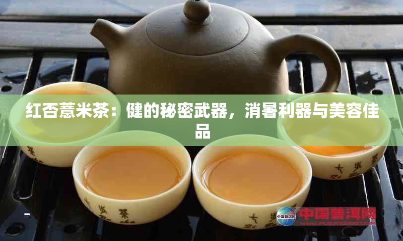 红否薏米茶：健的秘密武器，消暑利器与美容佳品