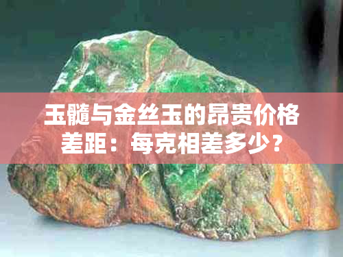 玉髓与金丝玉的昂贵价格差距：每克相差多少？