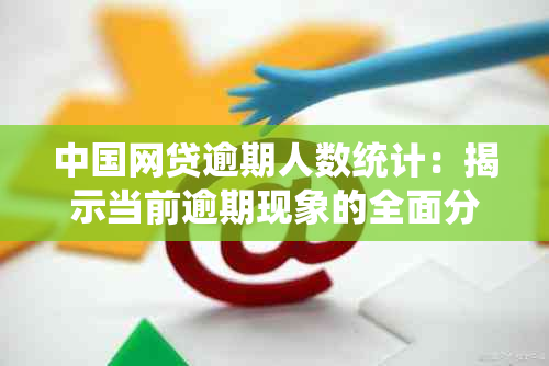 中国网贷逾期人数统计：揭示当前逾期现象的全面分析与对策