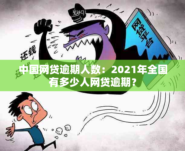 中国网贷逾期人数：2021年全国有多少人网贷逾期？