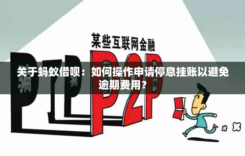 关于蚂蚁借呗：如何操作申请停息挂账以避免逾期费用？