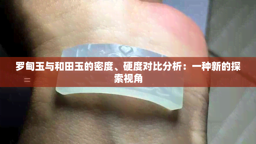 罗甸玉与和田玉的密度、硬度对比分析：一种新的探索视角