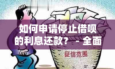 如何申请停止借呗的利息还款？ - 全面解答用户疑问