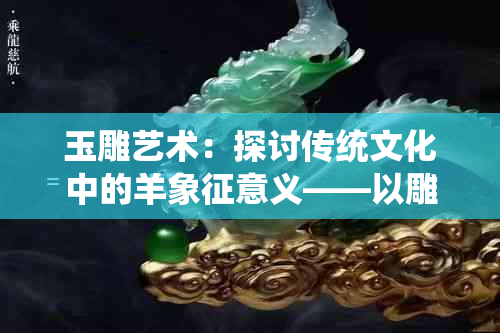 玉雕艺术：探讨传统文化中的羊象征意义——以雕刻两只羊为例