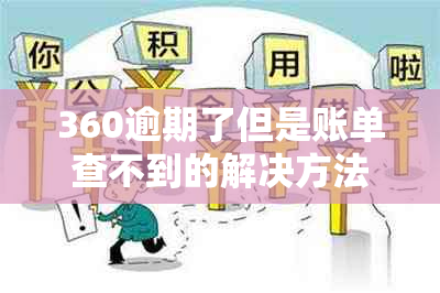 360逾期了但是账单查不到的解决方法和原因是什么？