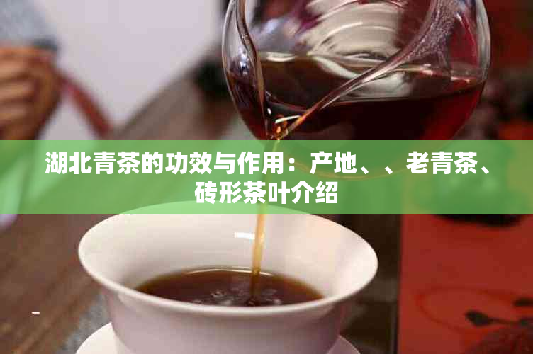 湖北青茶的功效与作用：产地、、老青茶、砖形茶叶介绍