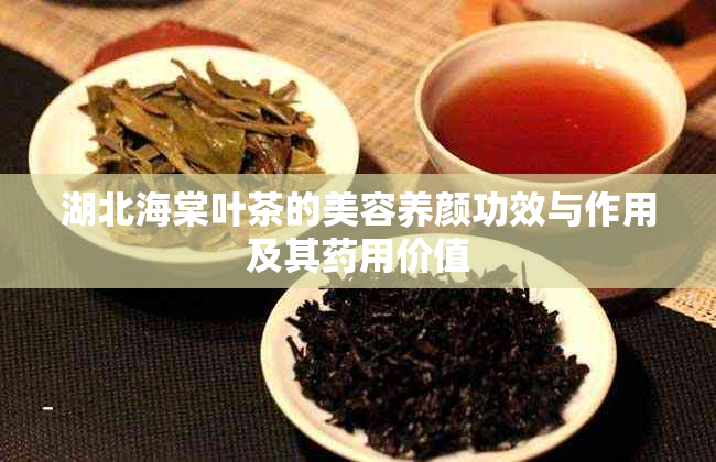 湖北海棠叶茶的美容养颜功效与作用及其用价值