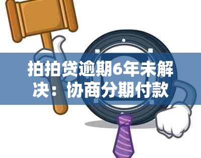 拍拍贷逾期6年未解决：协商分期付款失败可能带来的影响及应对策略