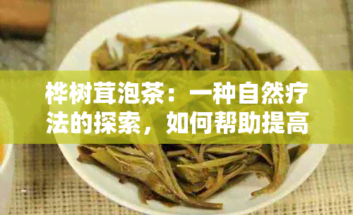 桦树茸泡茶：一种自然疗法的探索，如何帮助提高免疫力和减轻压力？