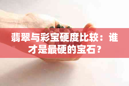 翡翠与彩宝硬度比较：谁才是最硬的宝石？