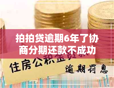 拍拍贷逾期6年了协商分期还款不成功