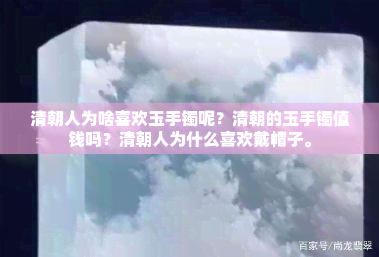 清朝人为啥喜欢玉手镯呢？清朝的玉手镯值钱吗？清朝人为什么喜欢戴帽子。