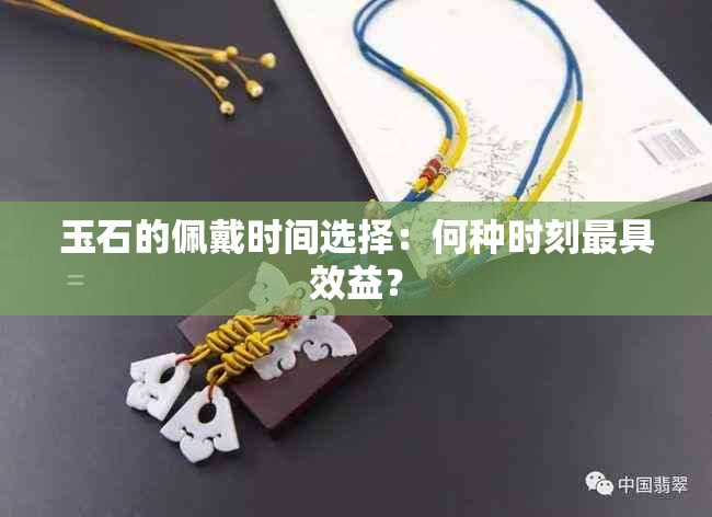 玉石的佩戴时间选择：何种时刻更具效益？