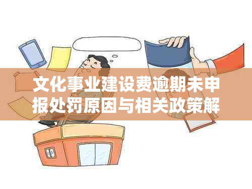 文化事业建设费逾期未申报处罚原因与相关政策解读