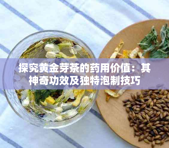 探究黄金芽茶的用价值：其神奇功效及独特泡制技巧