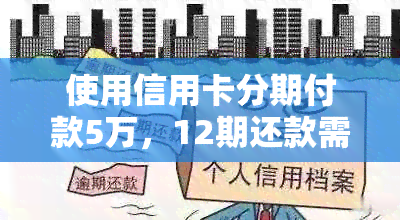 使用信用卡分期付款5万，12期还款需要支付多少钱？