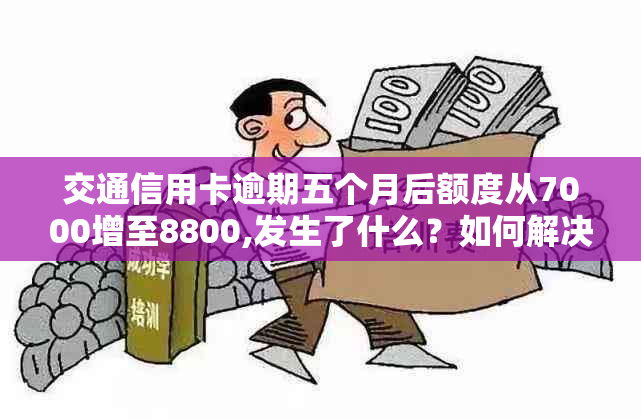 交通信用卡逾期五个月后额度从7000增至8800,发生了什么？如何解决此问题？