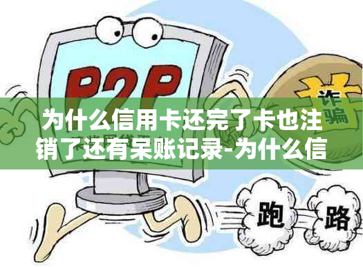 为什么信用卡还完了卡也注销了还有呆账记录-为什么信用卡还完了卡也注销了还有呆账记录呢