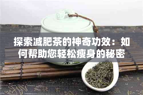 探索减肥茶的神奇功效：如何帮助您轻松瘦身的秘密武器