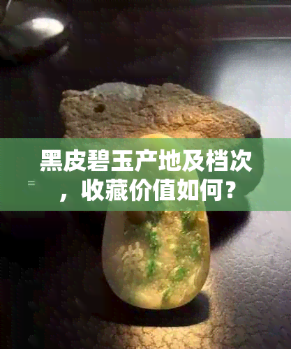 黑皮碧玉产地及档次，收藏价值如何？