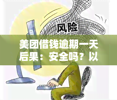 美团借钱逾期一天后果：安全吗？以后还能用吗？会影响吗？